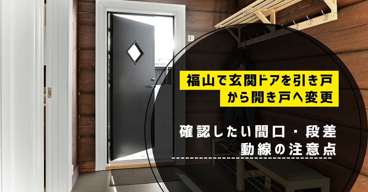 福山で玄関ドアを引き戸から開き戸へ変更する際に確認したい間口・段差・動線の注意点